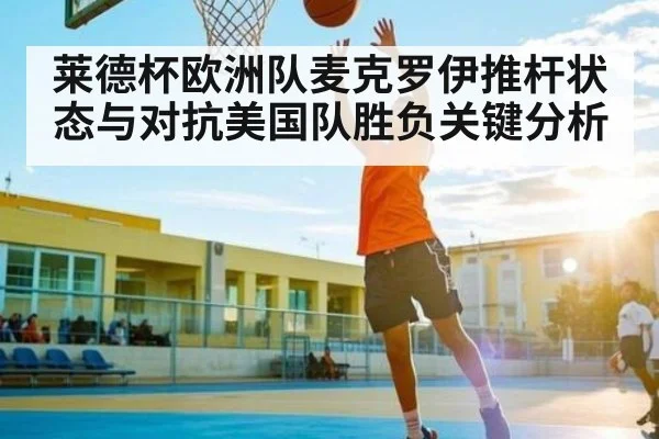 莱德杯欧洲队麦克罗伊推杆状态与对抗美国队胜负关键分析