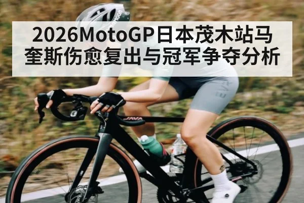 2026MotoGP日本茂木站马奎斯伤愈复出与冠军争夺分析