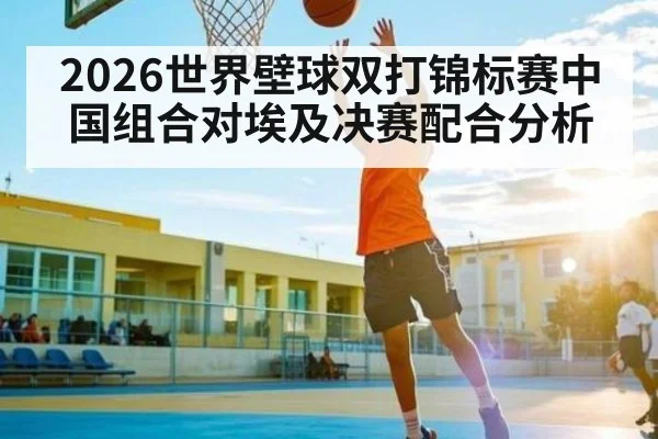 2026世界壁球双打锦标赛中国组合对埃及决赛配合分析