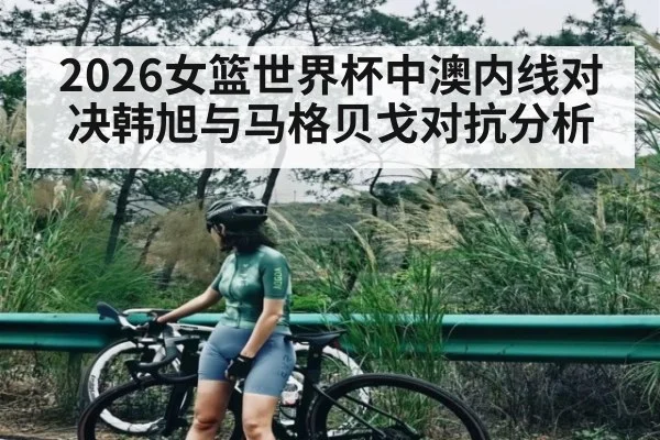2026女篮世界杯中澳内线对决韩旭与马格贝戈对抗分析